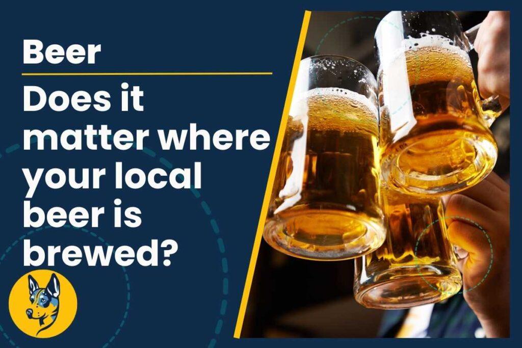 Beer How much does it matter where your favourite local beer is actually brewed